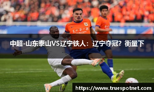 中超-山东泰山VS辽宁铁人：辽宁夺冠？衡量下