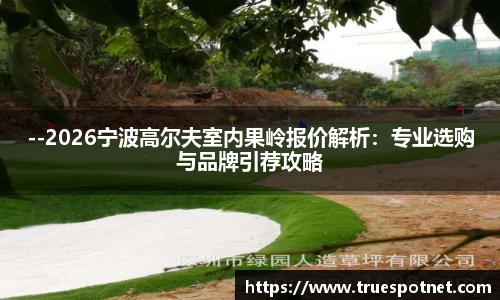 --2026宁波高尔夫室内果岭报价解析：专业选购与品牌引荐攻略