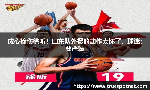 成心撞伤徐昕！山东队外援的动作太坏了，球迷：要严惩