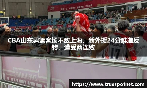 CBA山东男篮客场不敌上海，新外援24分难造反转，遭受两连败